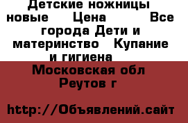 Детские ножницы (новые). › Цена ­ 150 - Все города Дети и материнство » Купание и гигиена   . Московская обл.,Реутов г.